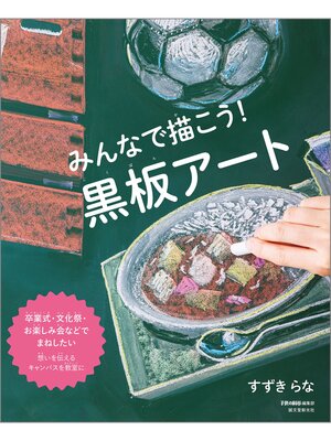 cover image of みんなで描こう! 黒板アート：卒業式・文化祭・お楽しみ会などでまねしたい 想いを伝えるキャンバスを教室に